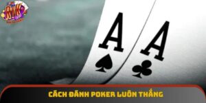 Cách Đánh Poker Luôn Thắng