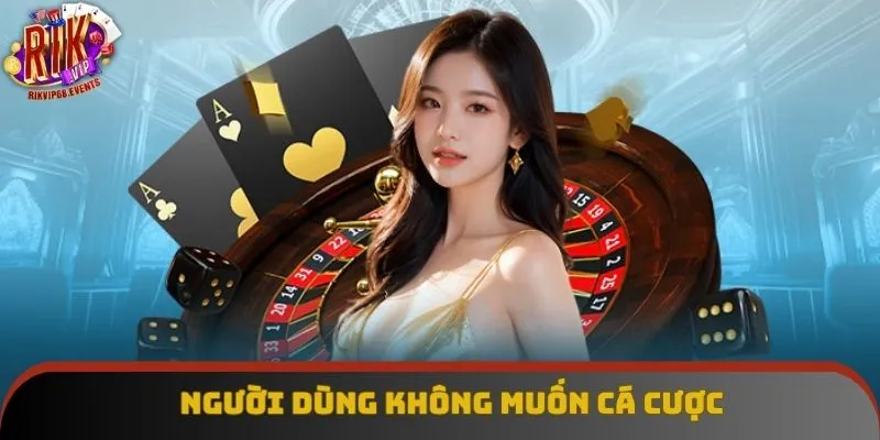 Người dùng không muốn cá cược